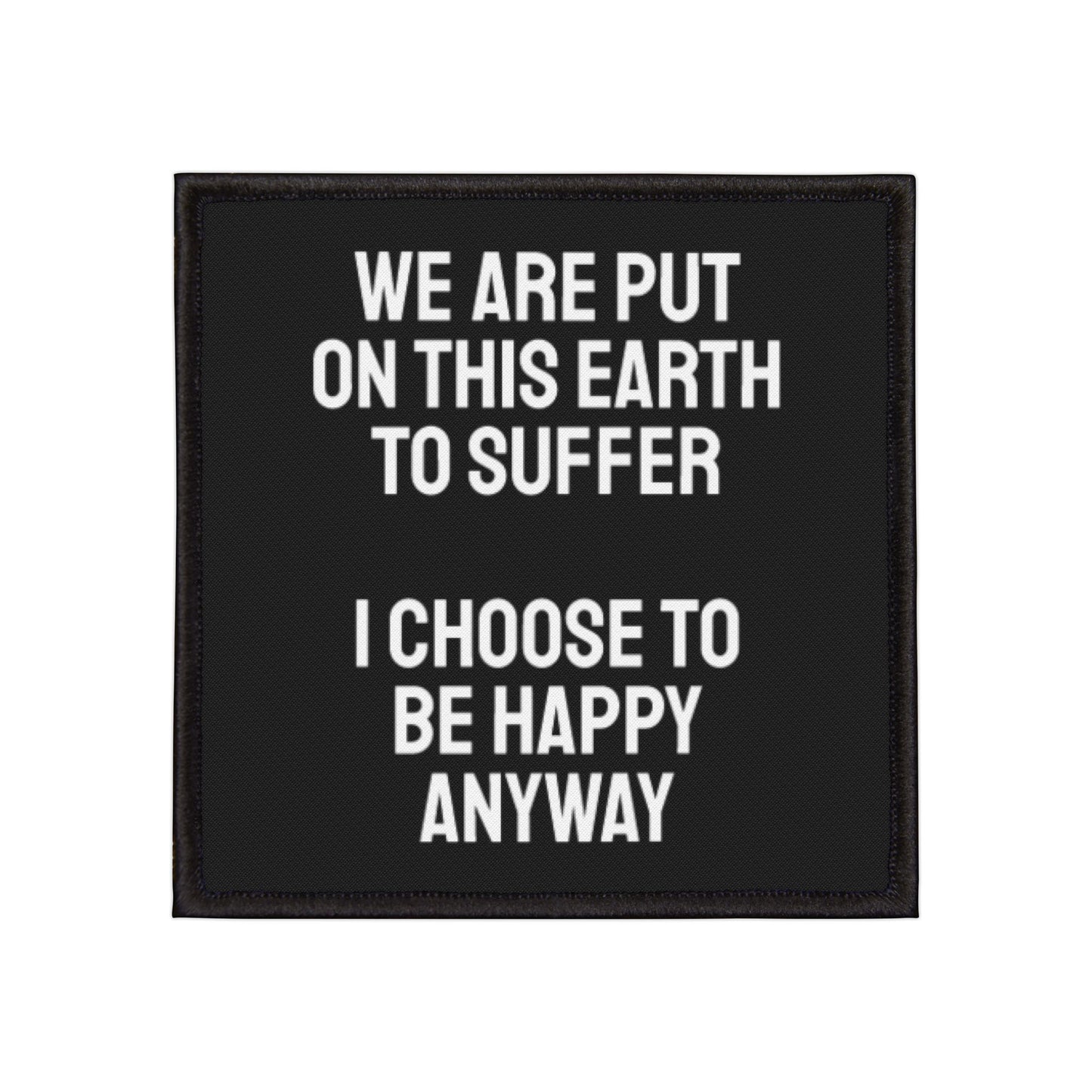We Are Put On This Earth To Suffer I Choose To Be Happy Anyway - Iron-On Patch
