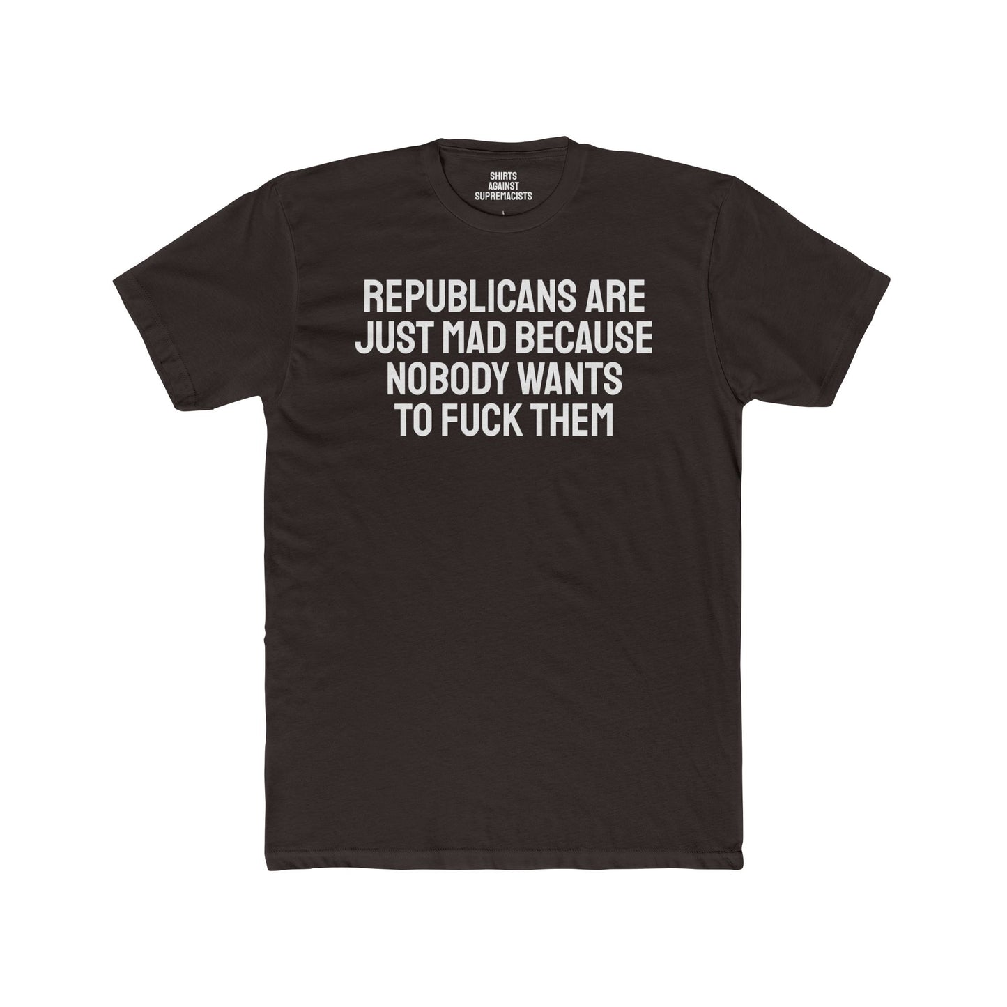 Republicans Are Just Mad Because Nobody Wants To Fuck Them - Unisex Cotton Crew Tee