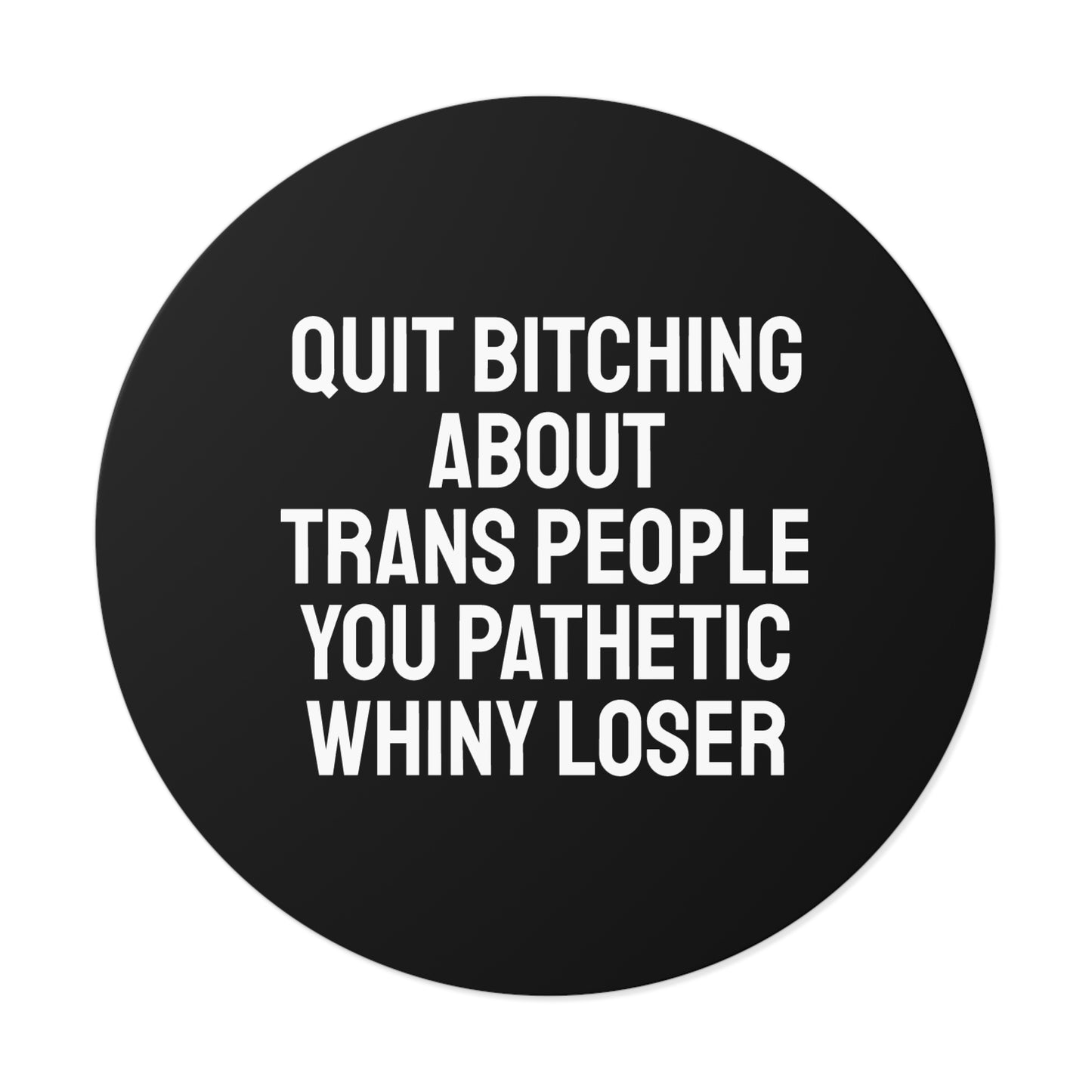Quit Bitching About Trans People You Pathetic Whiny Loser - Round Vinyl Stickers