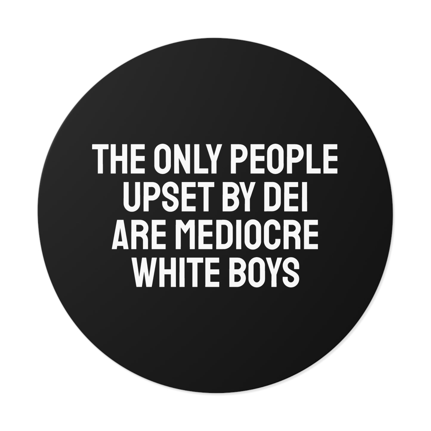 The Only People Upset By DEI Are Mediocre White Boys - Round Vinyl Stickers