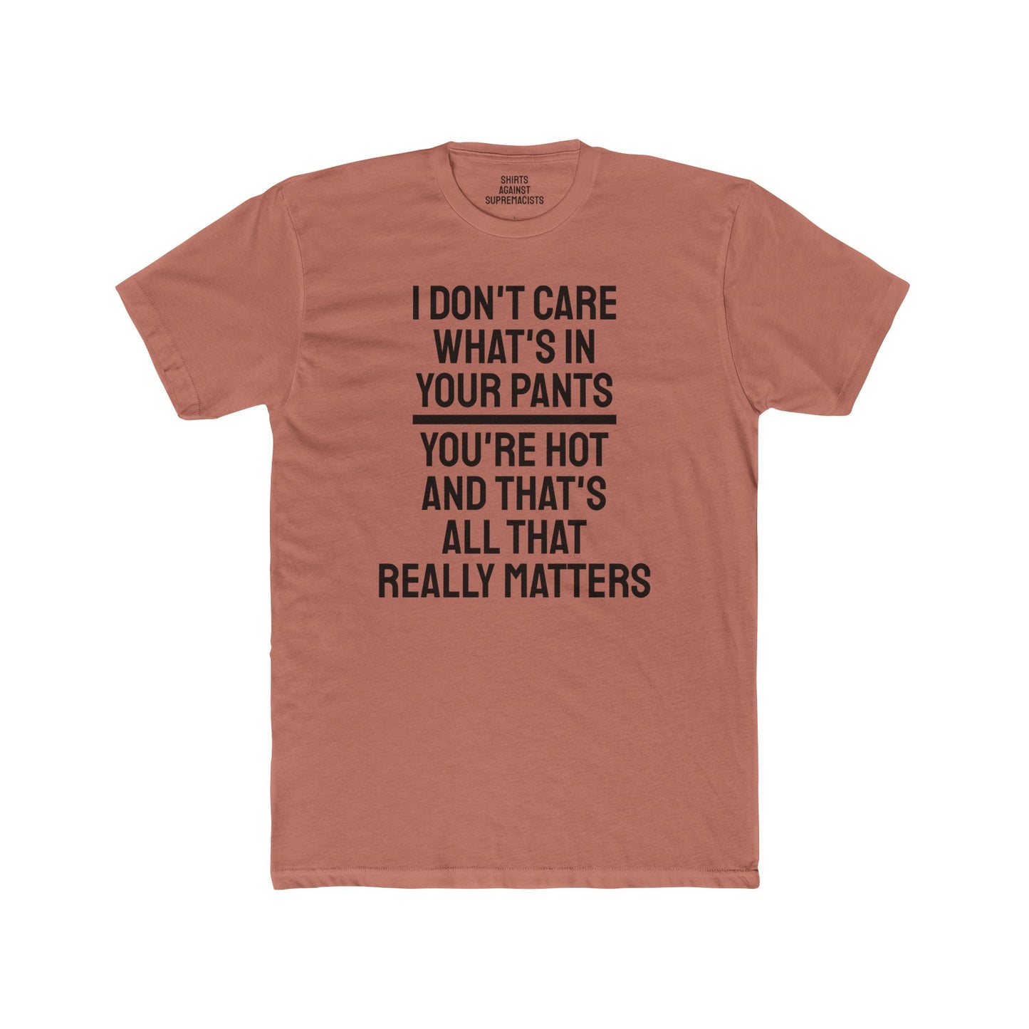 I Don't Care What's In Your Pants You're Hot And That's All That Really Matters - Unisex Cotton Crew Tee