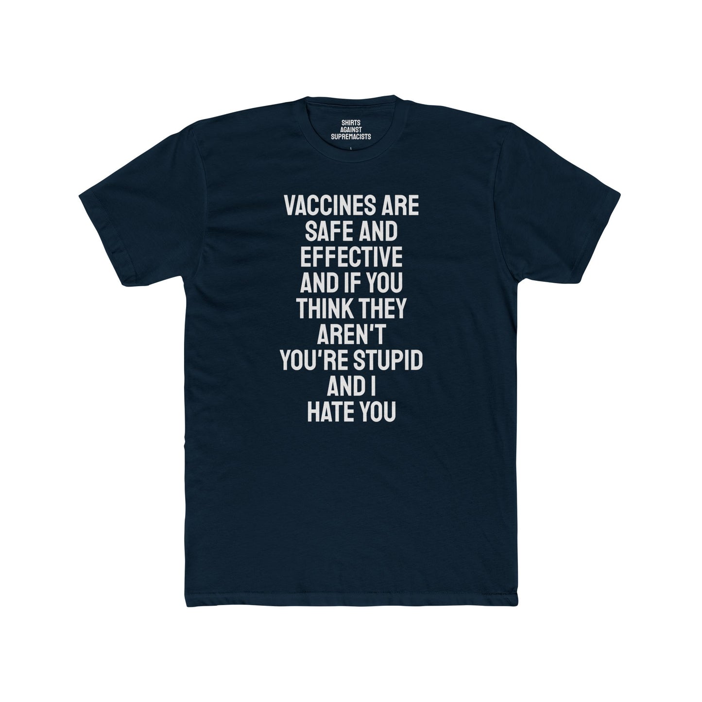 Vaccines Are Safe And Effective And If You Think They Aren't You're Stupid And I Hate You - Unisex Cotton Crew Tee