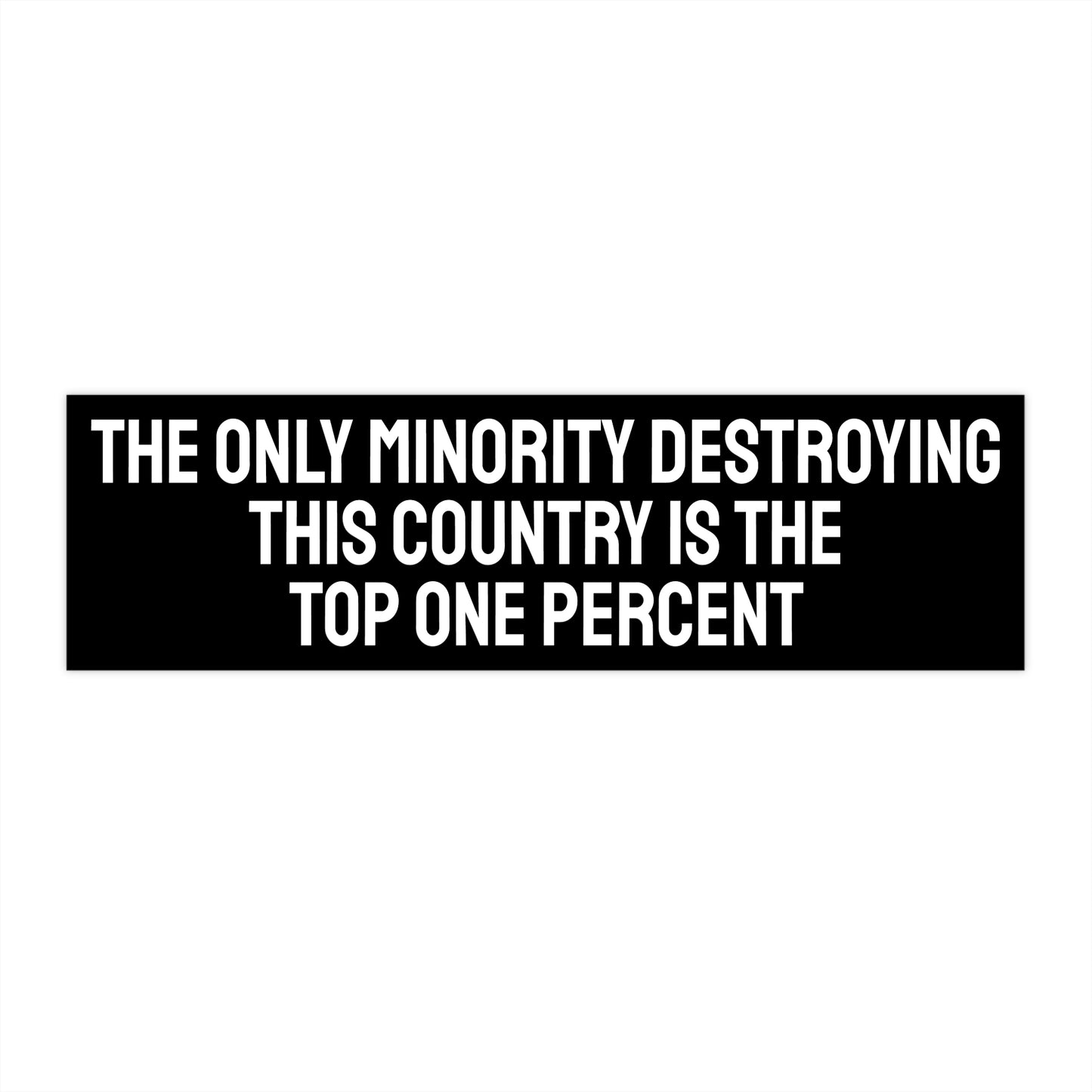 The Only Minority Destroying This Country Is The Top One Percent - Bumper Sticker