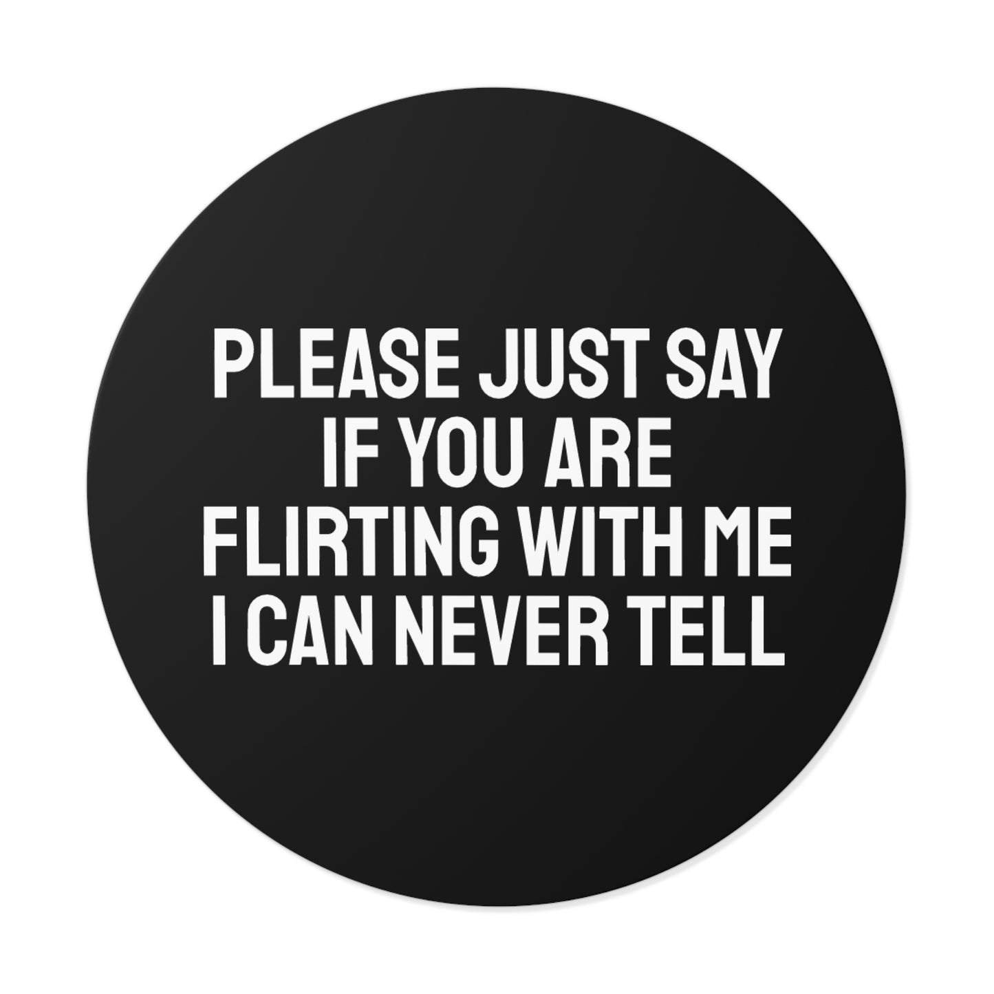 Please Just Say If You Are Flirting With Me I Can Never Tell - Round Vinyl Stickers