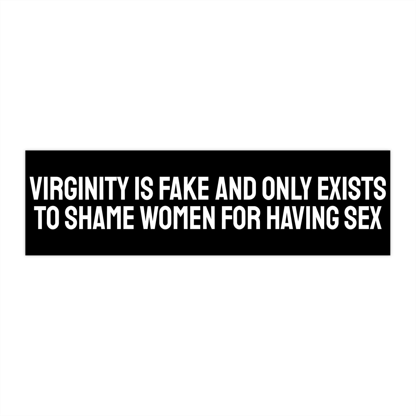 Virginity Is Fake And Only Exists To Shame Women For Having Sex - Bumper Sticker
