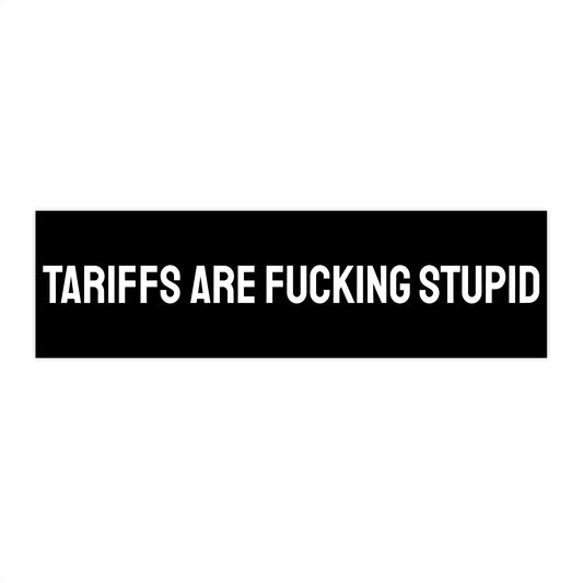 Tariffs Are Fucking Stupid - Bumper Sticker