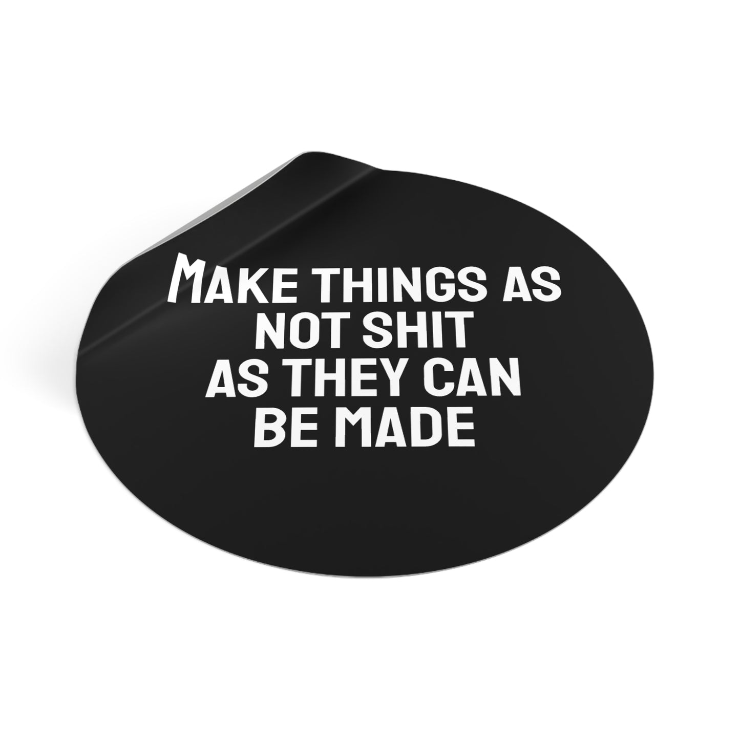 Make Things As Not Shit As They Can Be Made - Round Vinyl Stickers
