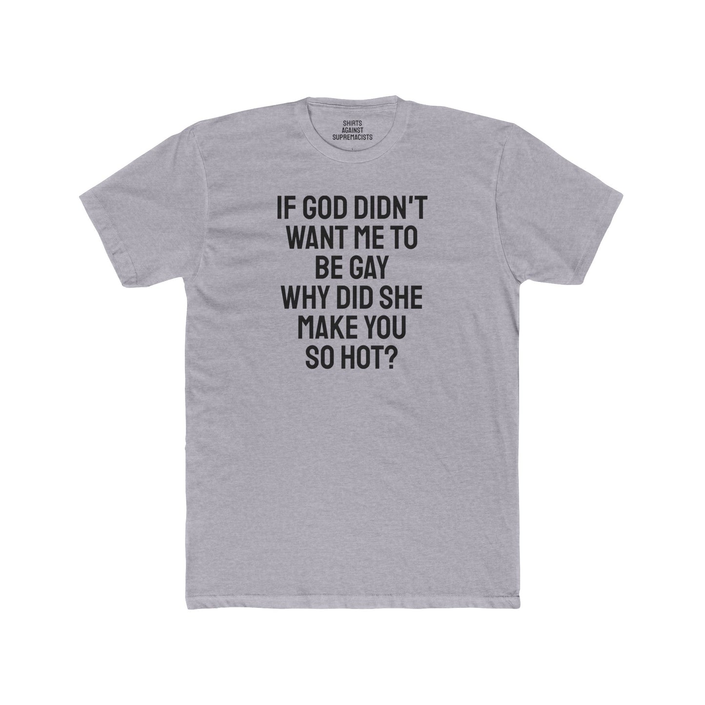 If Go Didn't Want Me To Be Gay Why Did She Make You So Hot? - Unisex Cotton Crew Tee