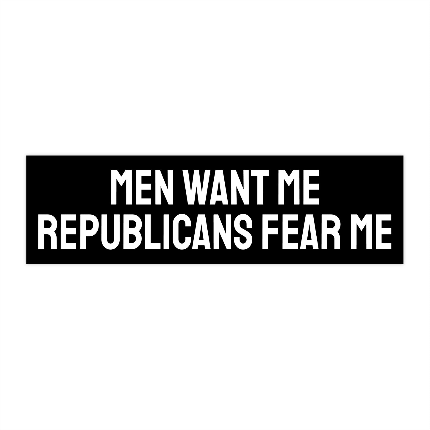 Men Want Me Republicans Fear Me - Bumper Sticker