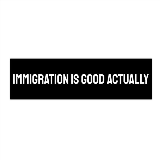 Immigration Is Good Actually - Bumper Sticker