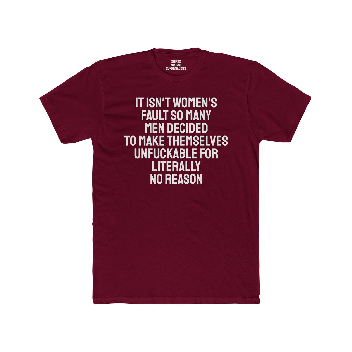 It Isn't Women's Fault So Many Men Decided To Make Themselves Unfuckable For Literally No Reason - Unisex Cotton Crew Tee
