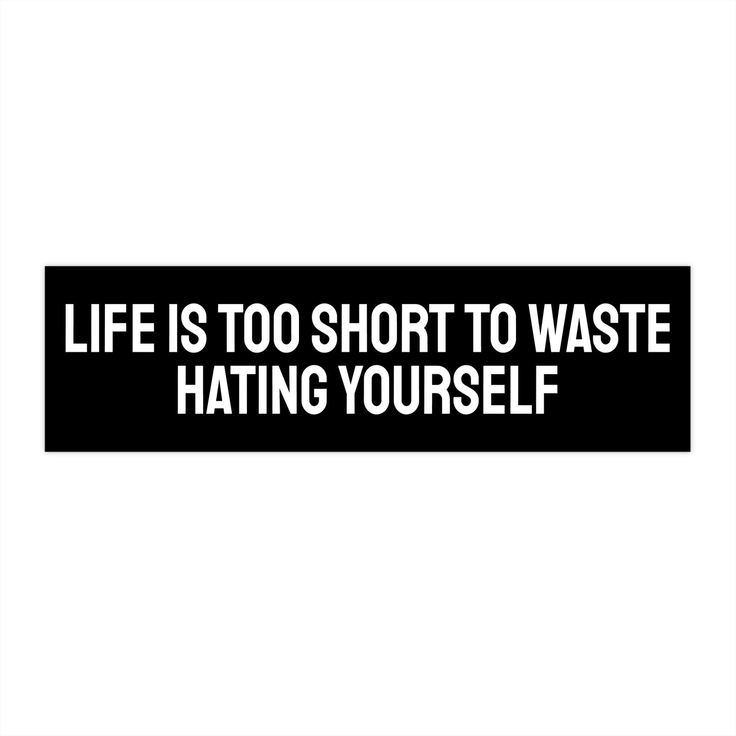 Life Is Too Short To Waste Hating Yourself - Bumper Sticker