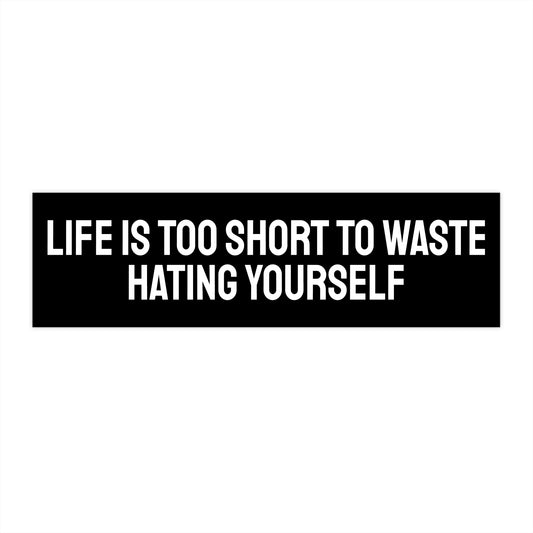 Life Is Too Short To Waste Hating Yourself - Bumper Sticker
