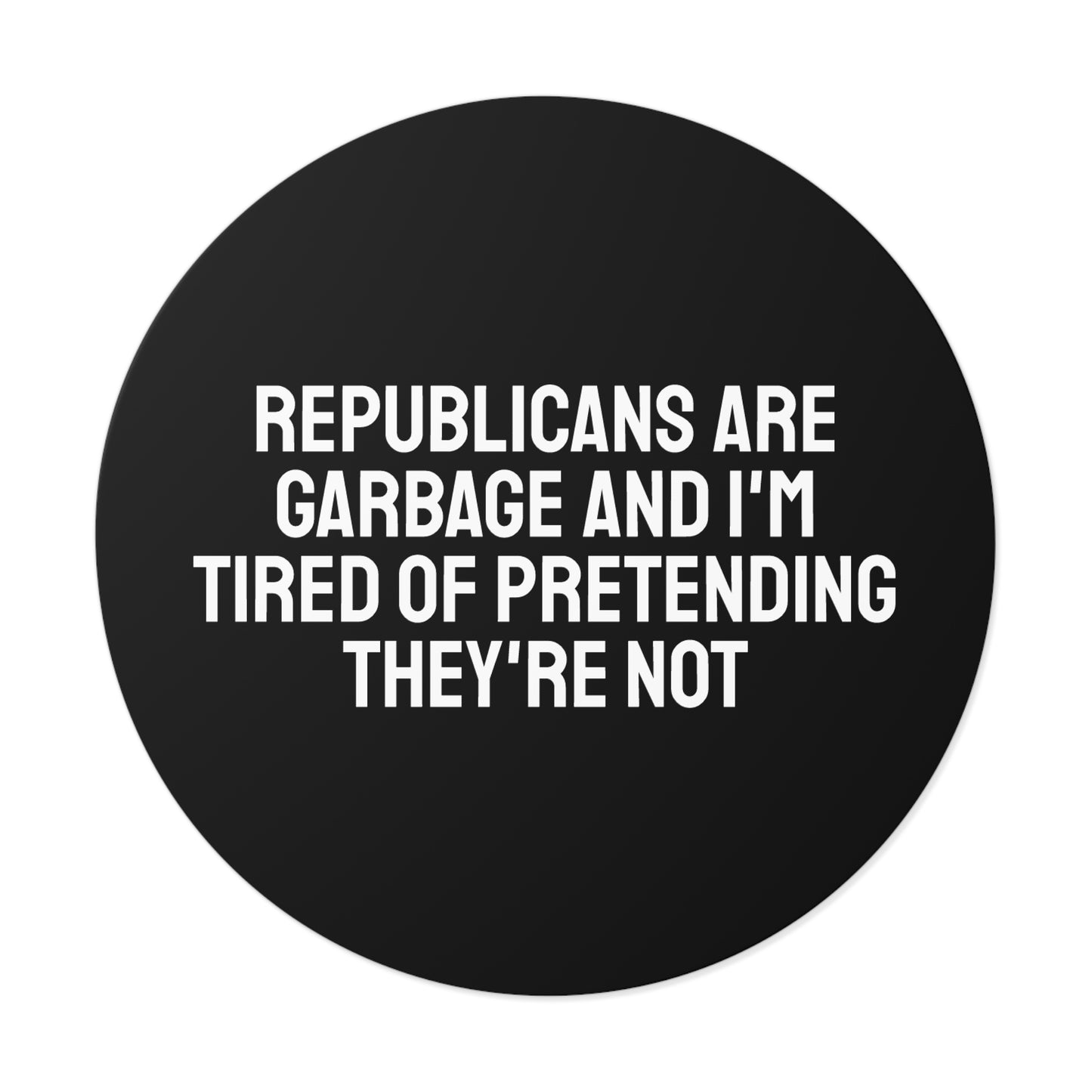 Republicans Are Garbage And I'm Tired Of Pretending They're Not - Round Vinyl Stickers