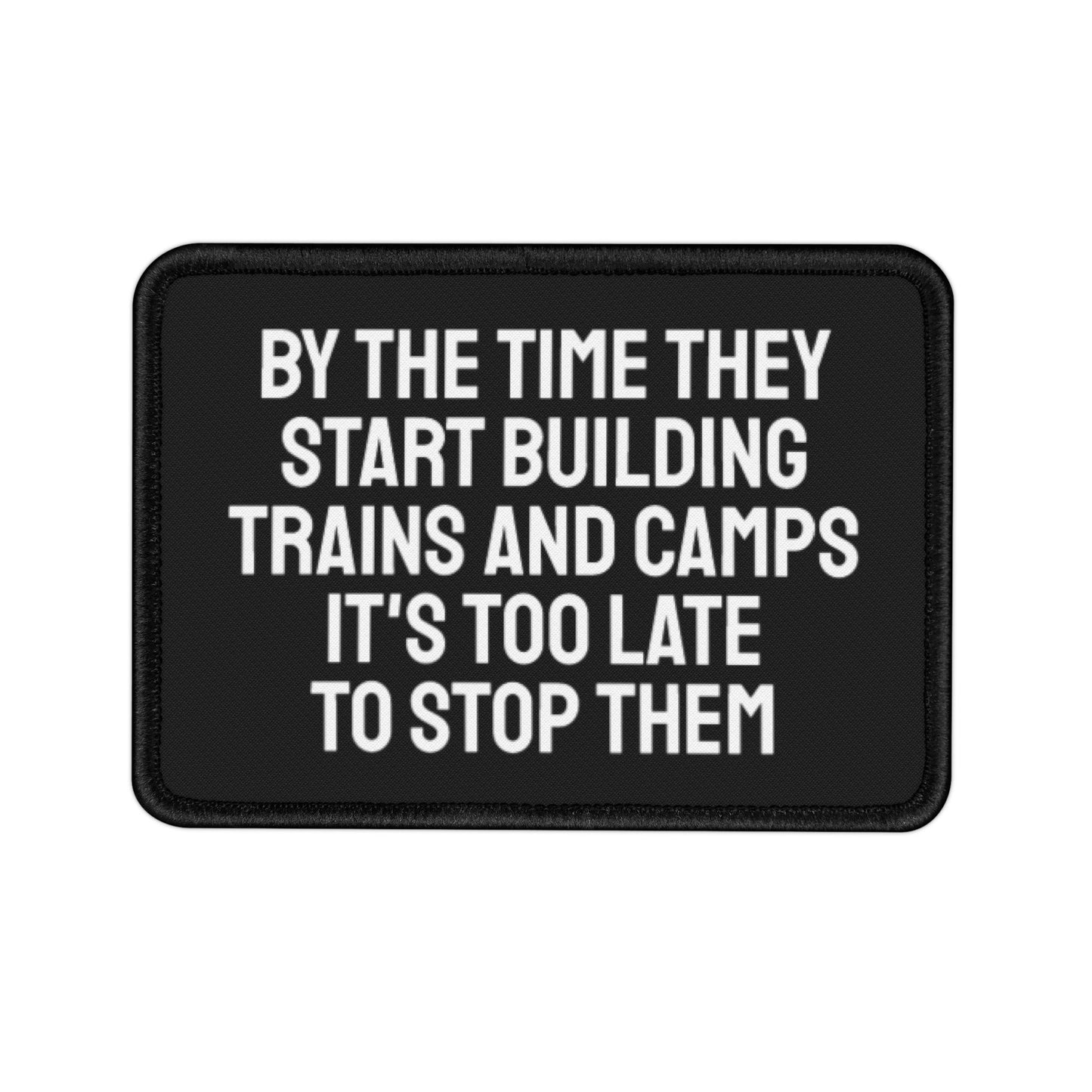 By The Time They Start Building Trains And Camps It's Too Late To Stop Them - Iron-On Patch