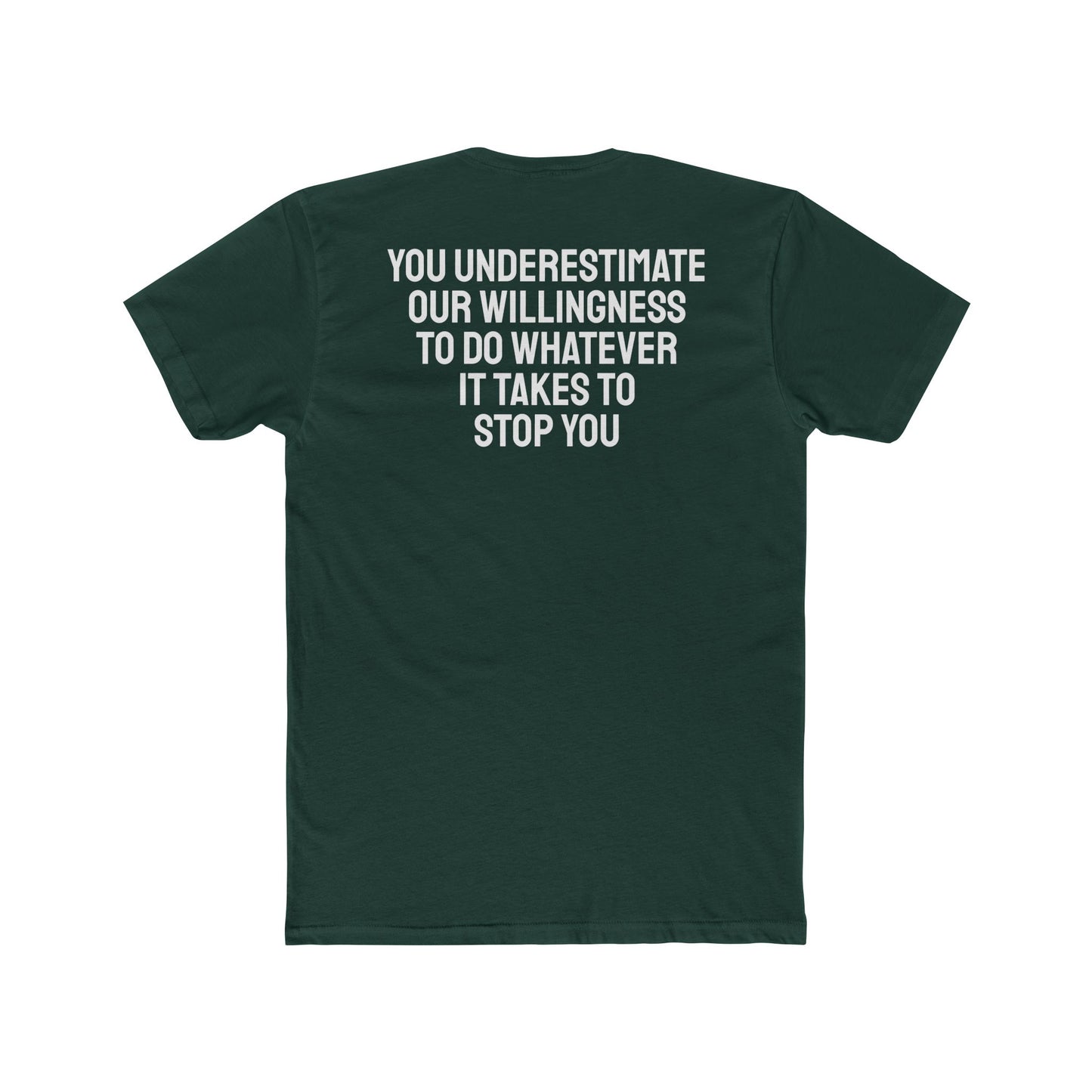 You Underestimate Our Willingness To Do Whatever It Takes To Stop You - Unisex Cotton Crew Tee