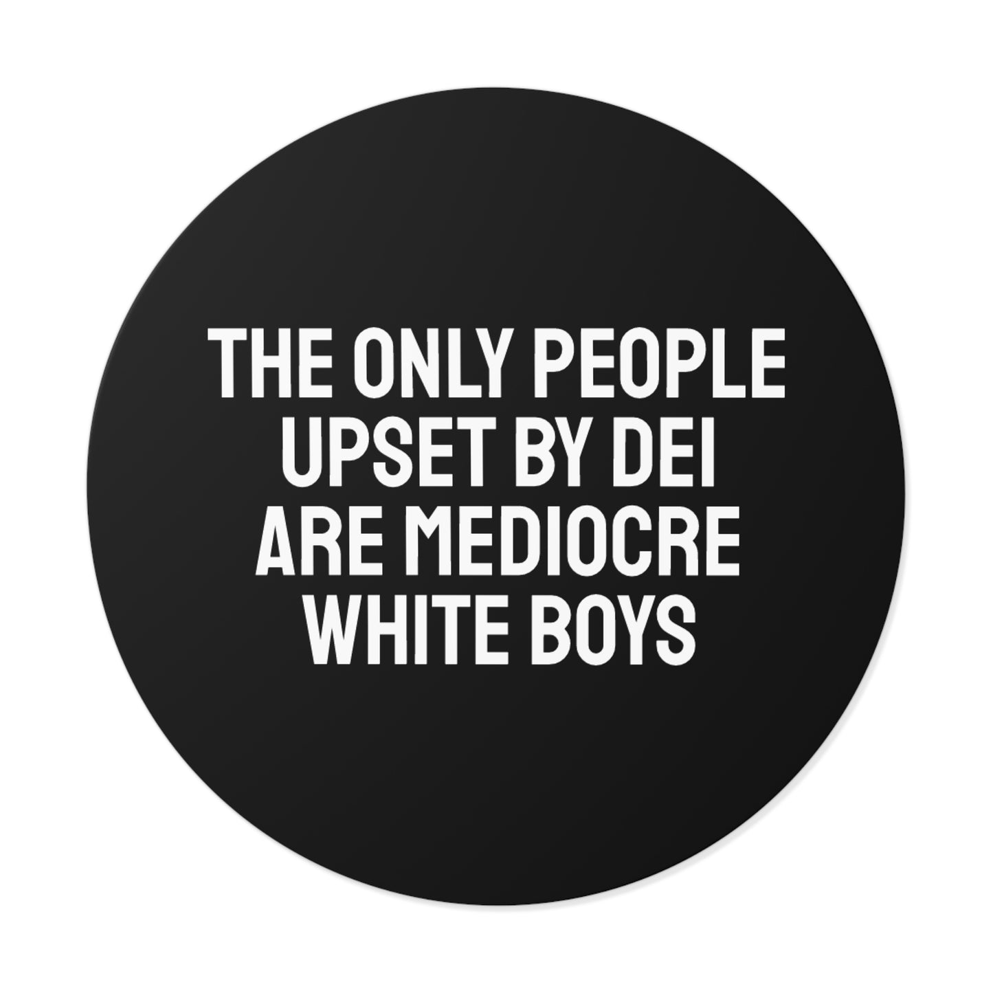 The Only People Upset By DEI Are Mediocre White Boys - Round Vinyl Stickers