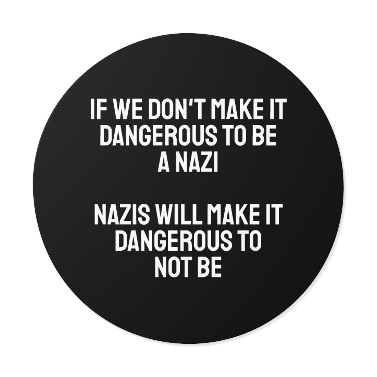 If We Don't Make It Dangerous To Be A Nazi Nazis Will Make It Dangerous Not To Be - Round Vinyl Stickers