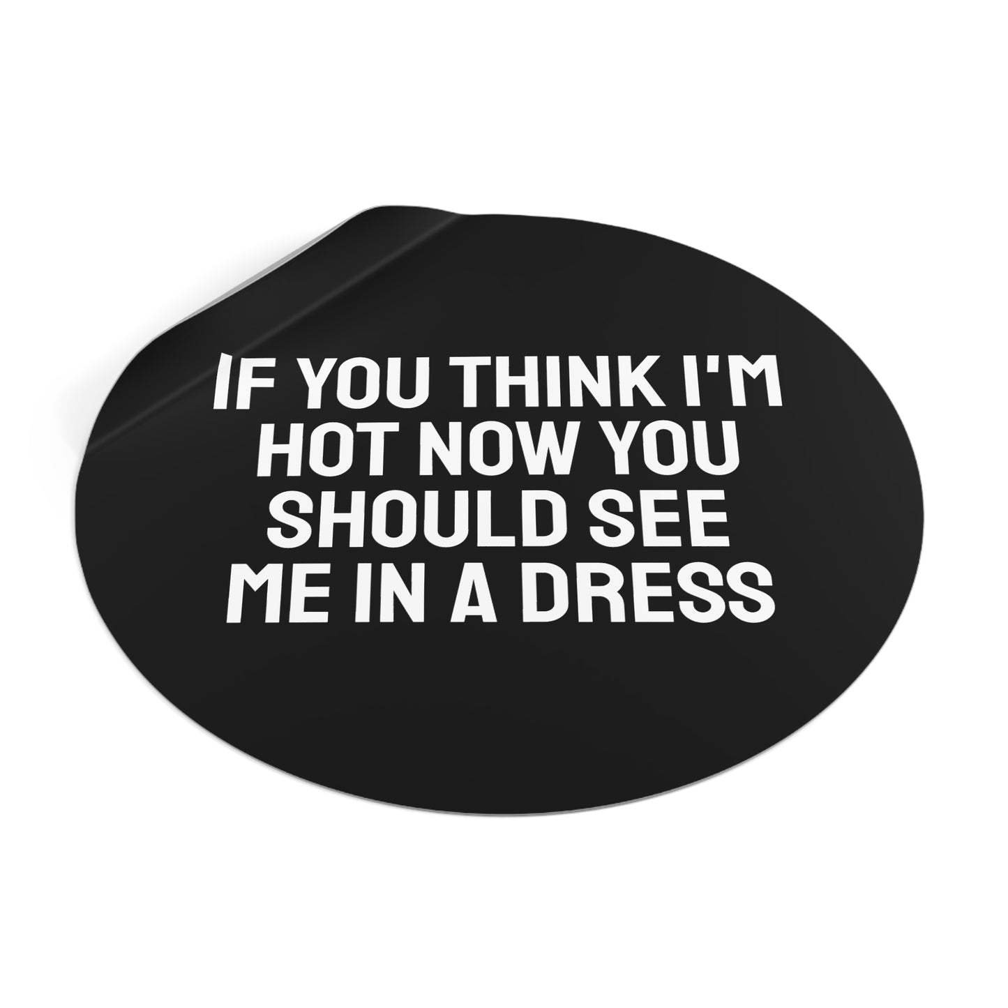 If You Think I'm Hot Now You Should See Me In A Dress - Round Vinyl Stickers