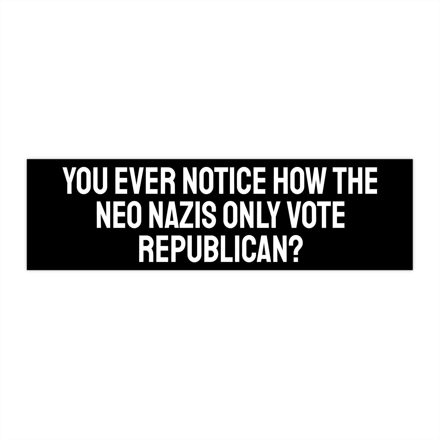 You Ever Notice How The Neo Nazis Only Vote Republican? - Bumper Sticker