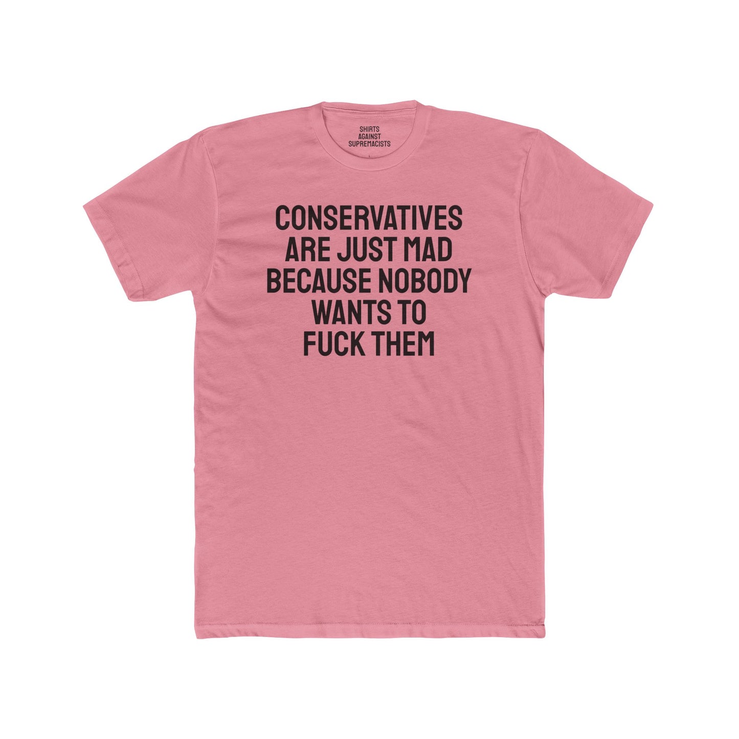 Conservatives Are Just Mad Because Nobody Wants To Fuck Them - Unisex Cotton Crew Tee