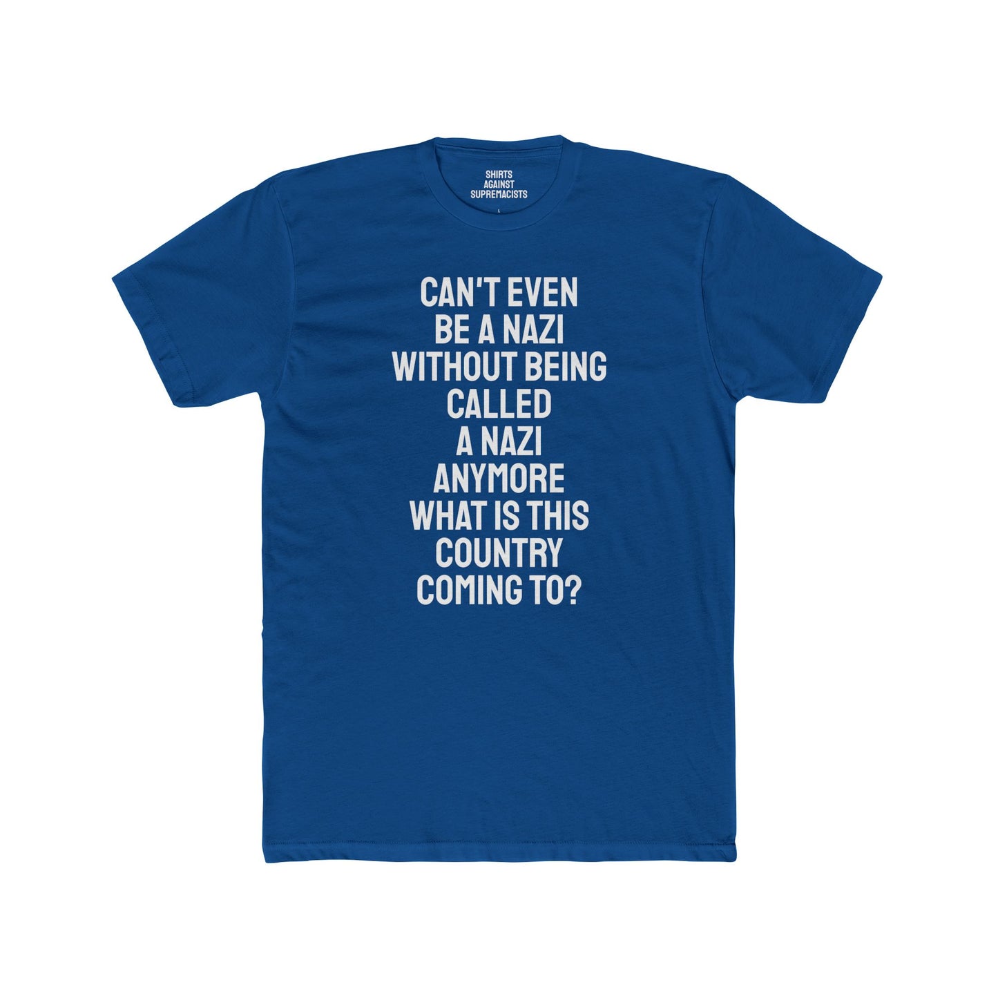 Can't Even Be A Nazi Without Being Called A Nazi Anymore What Is This Country Coming To? - Unisex Cotton Crew Tee