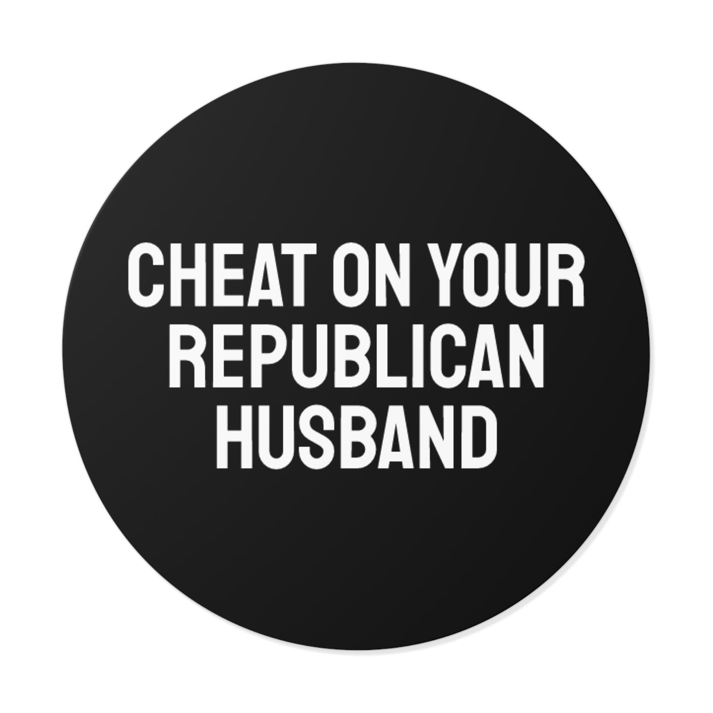Cheat On Your Republican Husband - Round Vinyl Stickers
