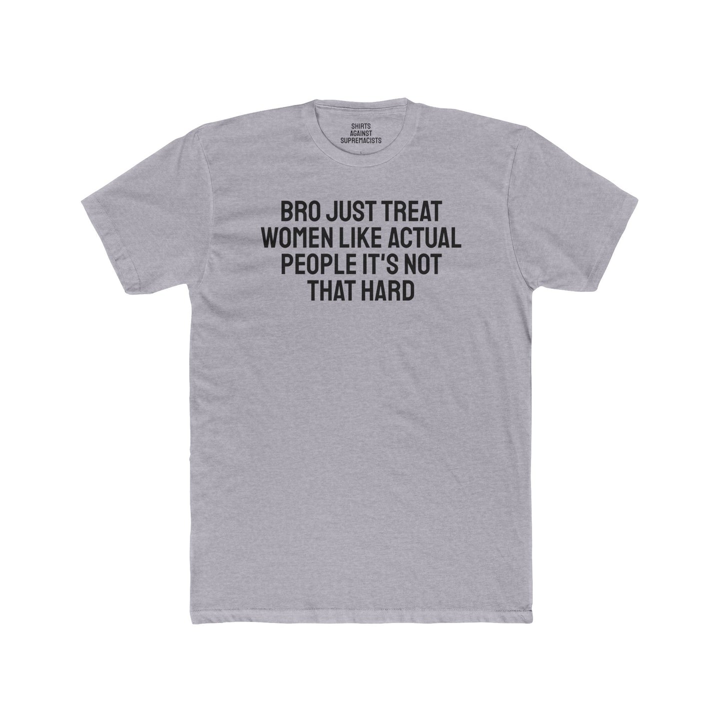 Bro Just Treat Women Like Actual People It's Not That Hard - Unisex Cotton Crew Tee