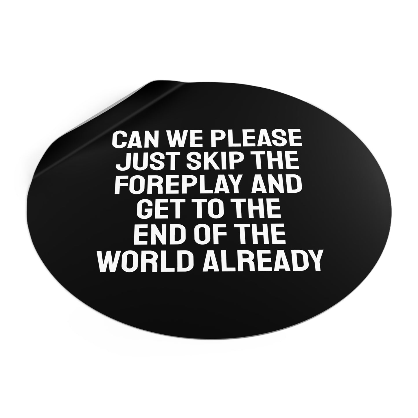 Can We Please Just Skip The Foreplay And Get To The End Of The World Already? - Round Vinyl Stickers