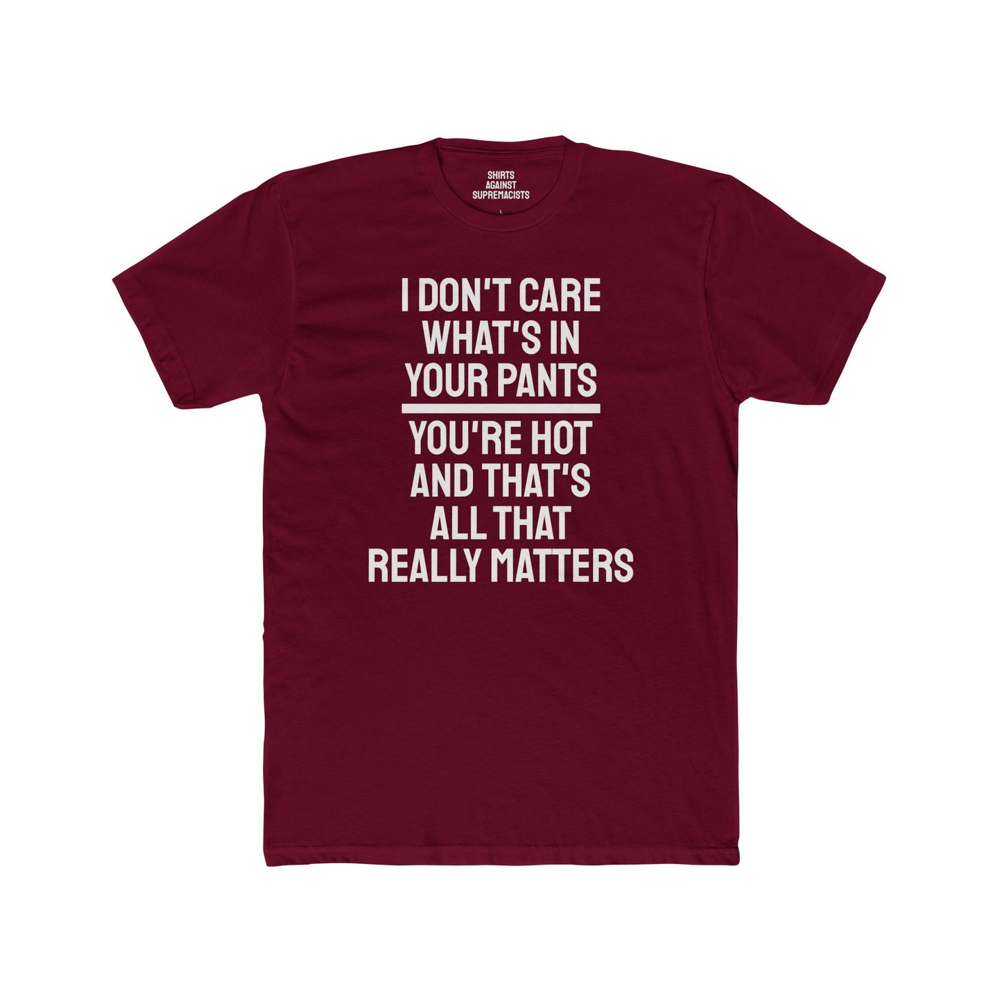 I Don't Care What's In Your Pants You're Hot And That's All That Really Matters - Unisex Cotton Crew Tee