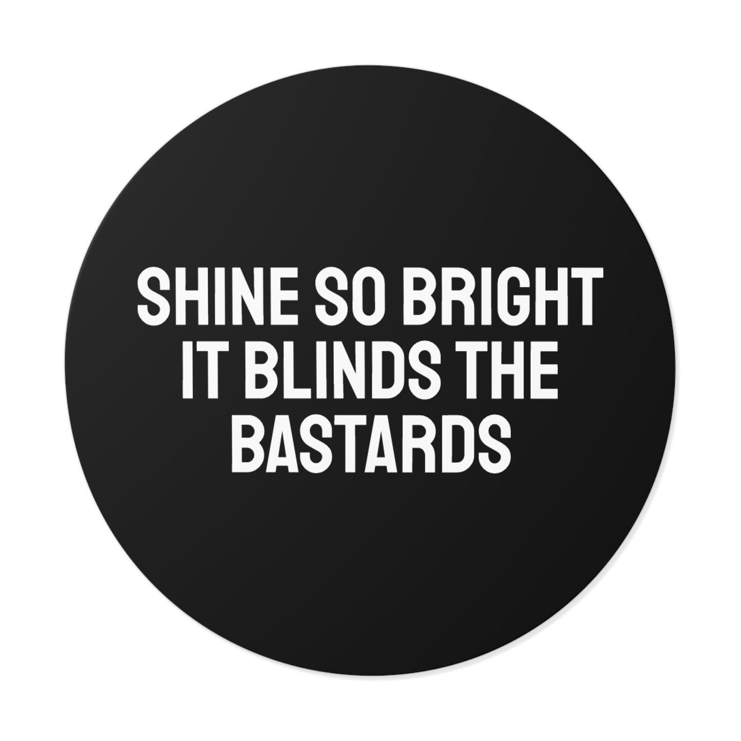 Shine So Bright It Blinds The Bastards - Round Vinyl Stickers