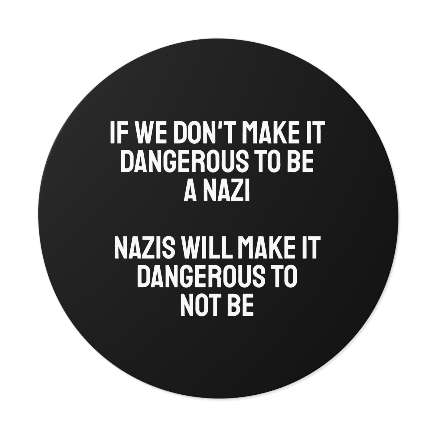 If We Don't Make It Dangerous To Be A Nazi Nazis Will Make It Dangerous Not To Be - Round Vinyl Stickers