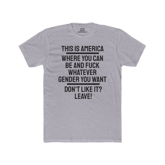 This Is America Where You Can Be And Fuck Whatever Gender You Want Don't Like It? Leave! - Unisex Cotton Crew Tee