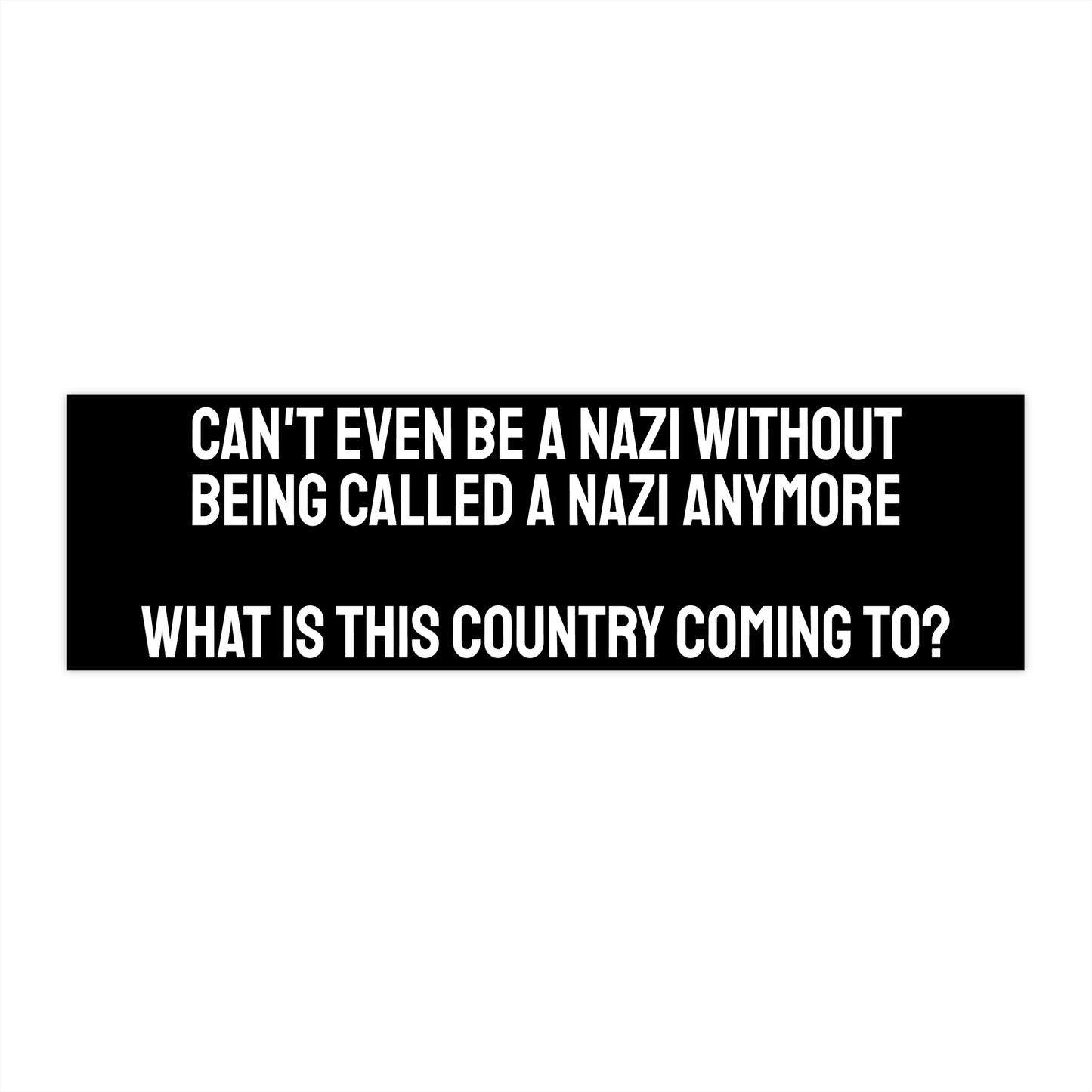 Can't Even Be A Nazi Without Being Called A Nazi Anymore What Is This Country Coming To? - Bumper Sticker