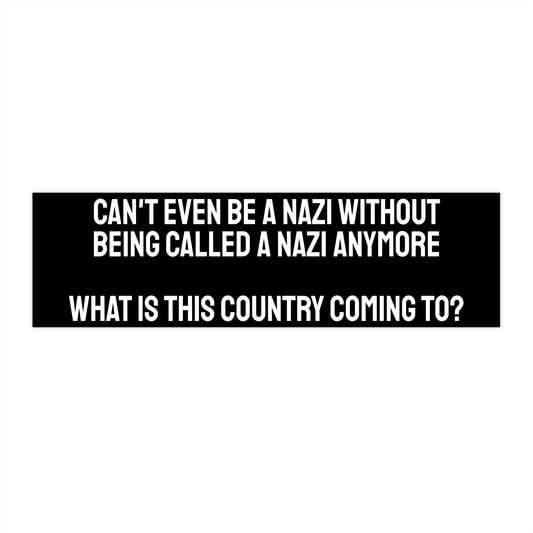 Can't Even Be A Nazi Without Being Called A Nazi Anymore What Is This Country Coming To? - Bumper Sticker
