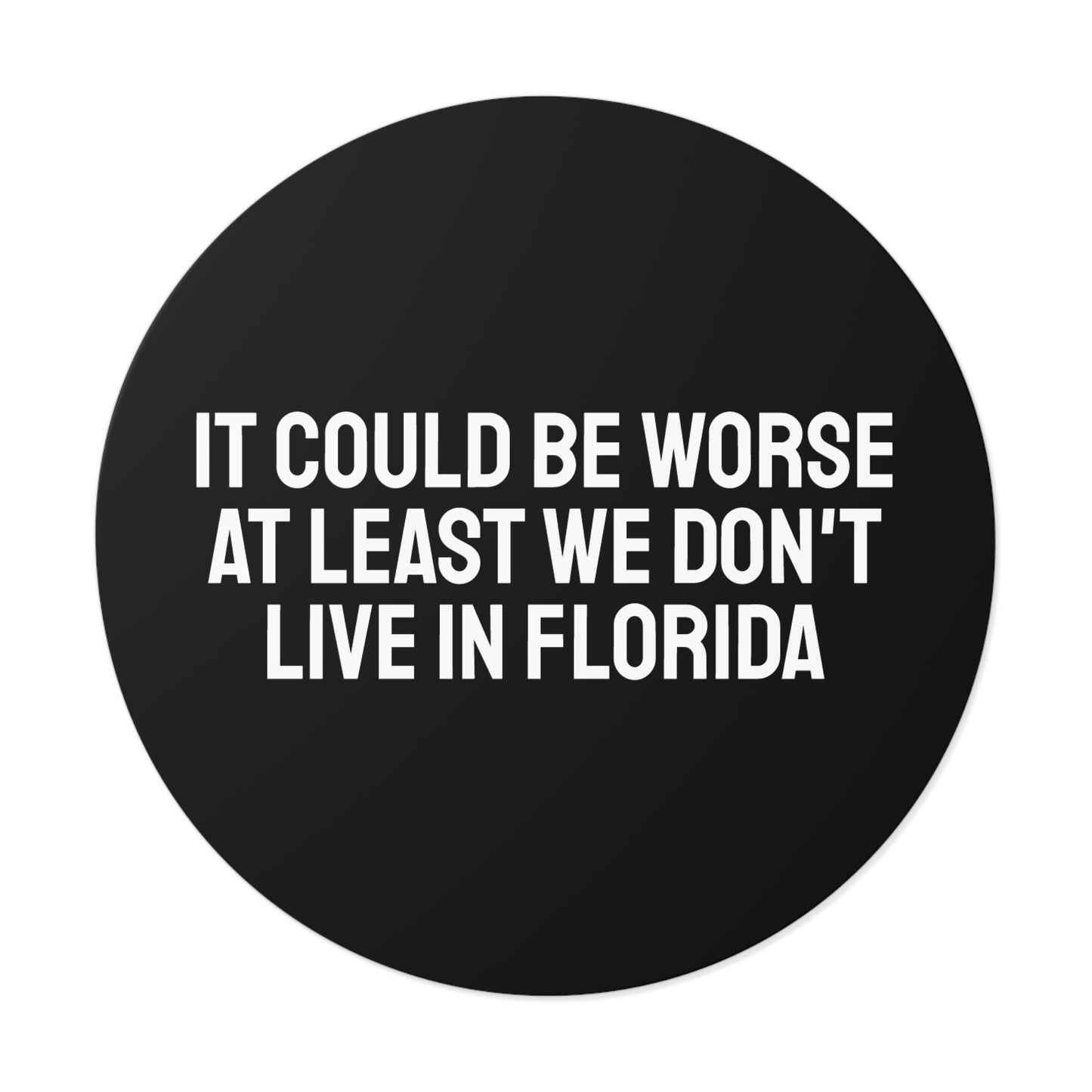 It Could Be Worse At Least We Don't Live In Florida - Round Vinyl Stickers