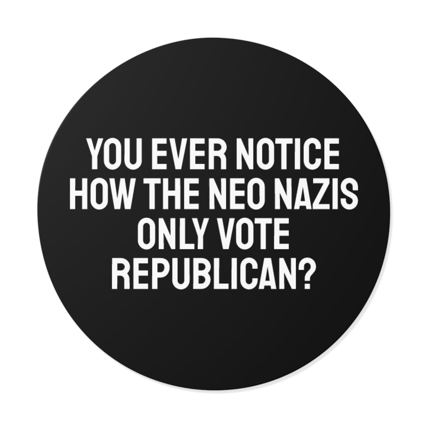 You Ever Notice How The Neo Nazis Only Vote Republican? - Round Vinyl Stickers