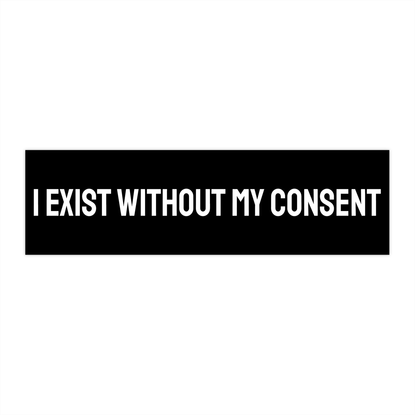 I Exist Without My Consent - Bumper Sticker