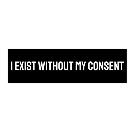 I Exist Without My Consent - Bumper Sticker