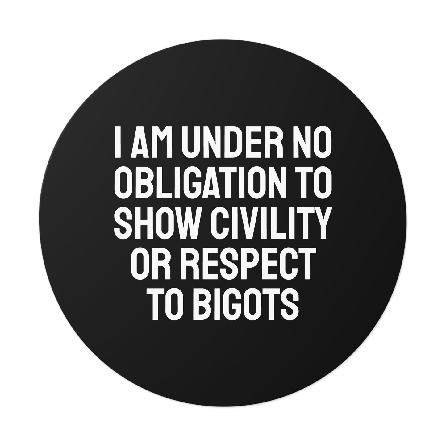 I Am Under No Obligation To Show Civility Or Respect To Bigots - Round Vinyl Stickers