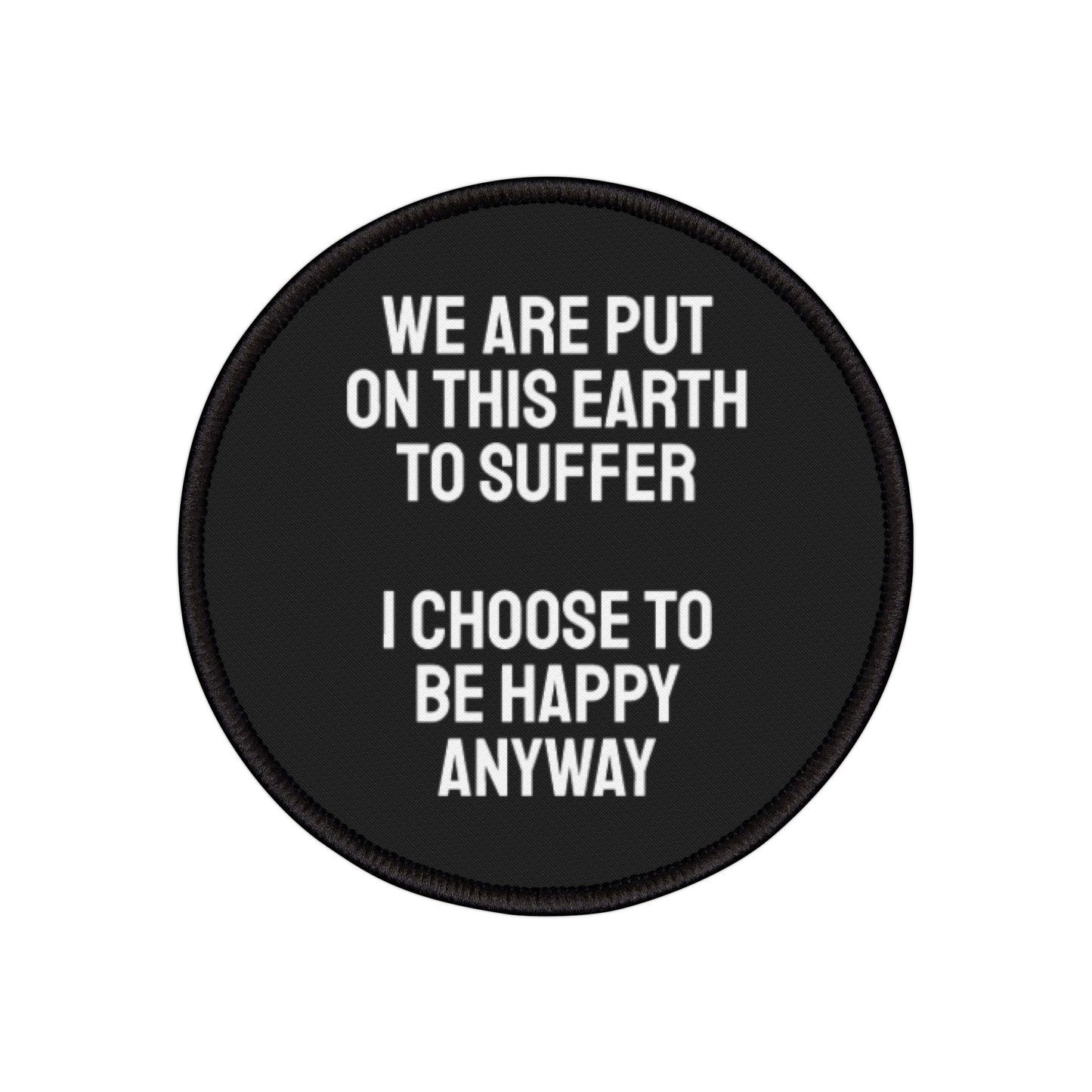 We Are Put On This Earth To Suffer I Choose To Be Happy Anyway - Iron-On Patch