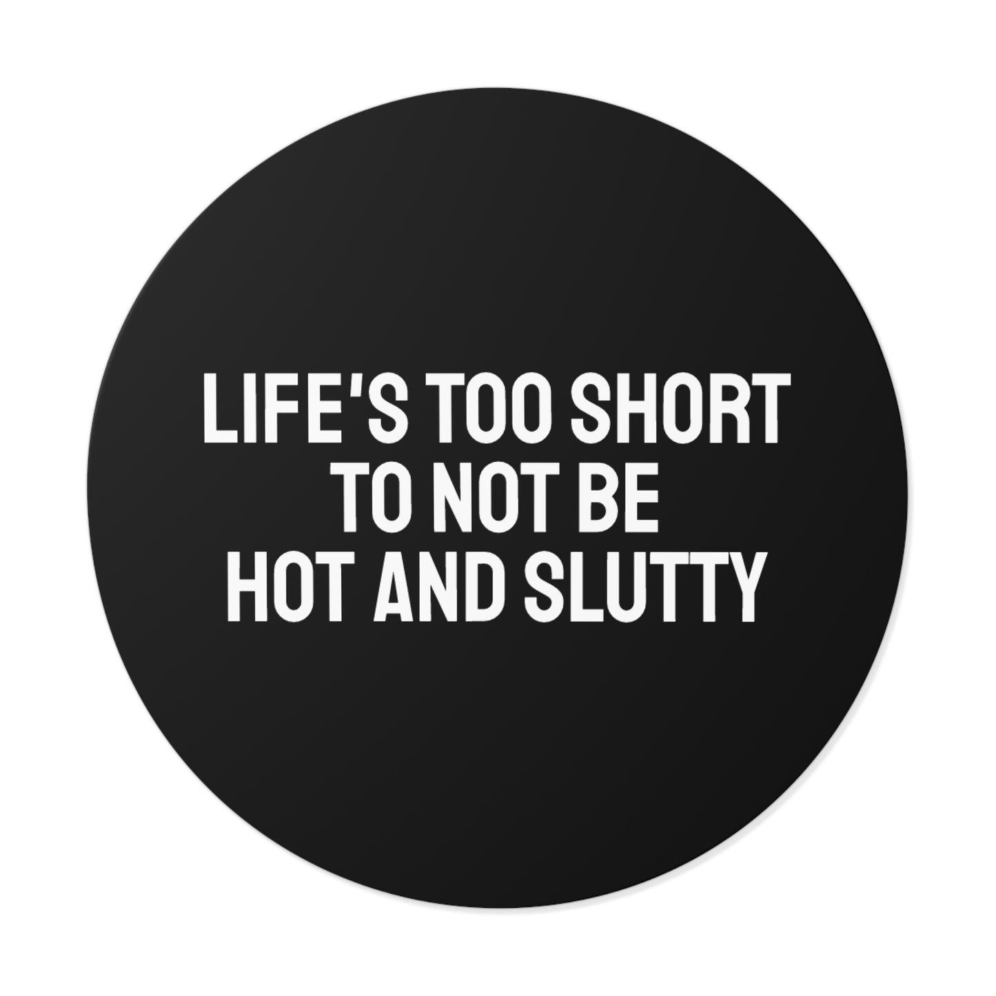 Life's Too Short To Not Be Hot And Slutty - Round Vinyl Stickers