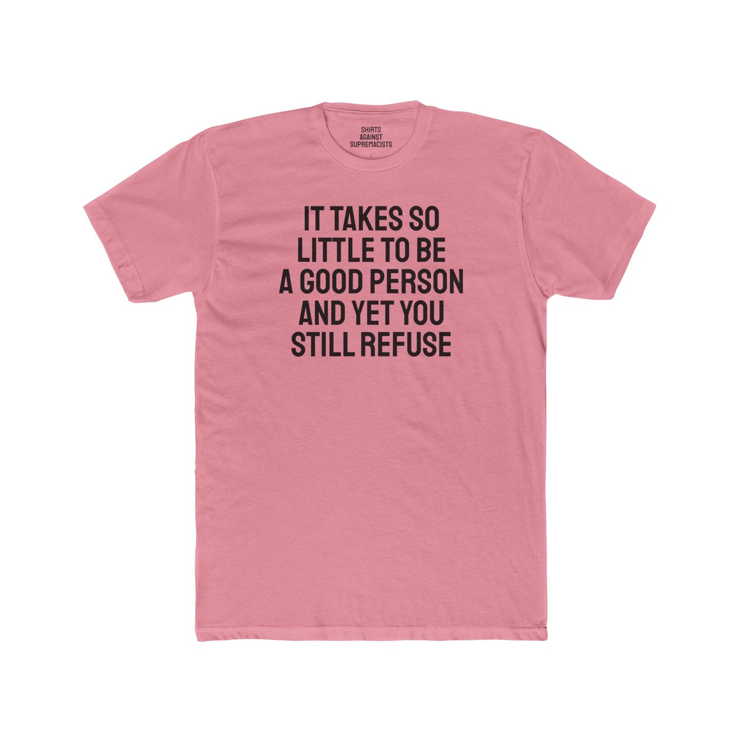 It Takes So Little To Be A Good Person And Yet You Still Refuse - Unisex Cotton Crew Tee