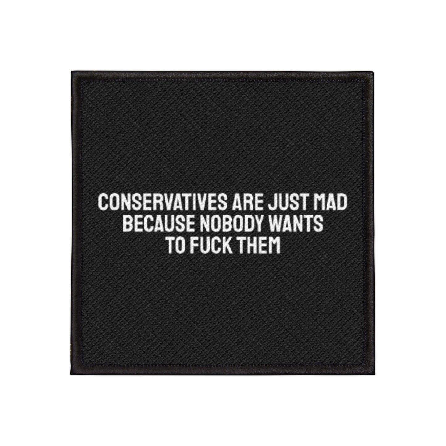 Conservatives Are Just Mad Because Nobody Wants To Fuck Them - Iron-On Patch