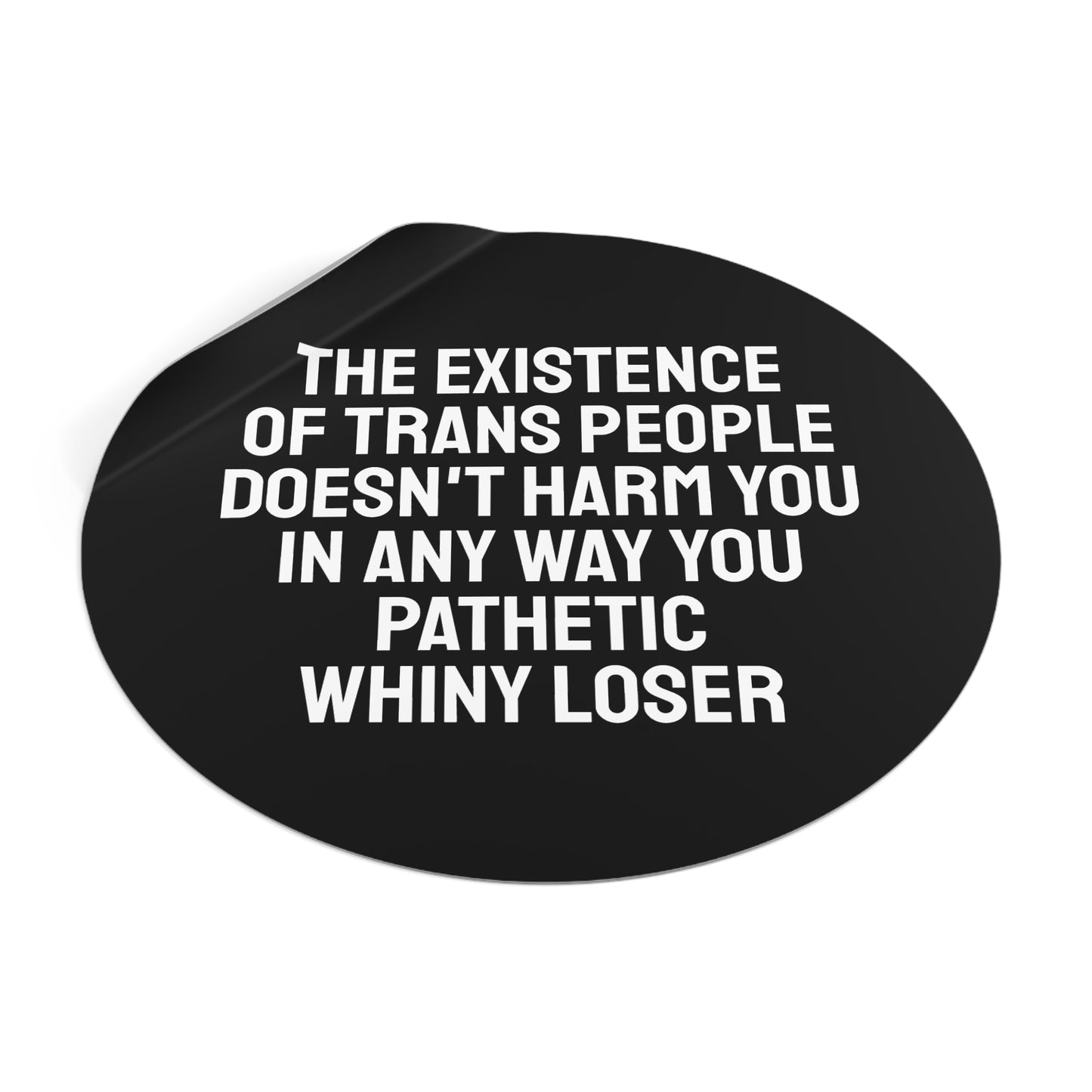 The Existence Of Trans People Doesn't Harm You In Any Way You Pathetic Whiny Loser - Round Vinyl Stickers