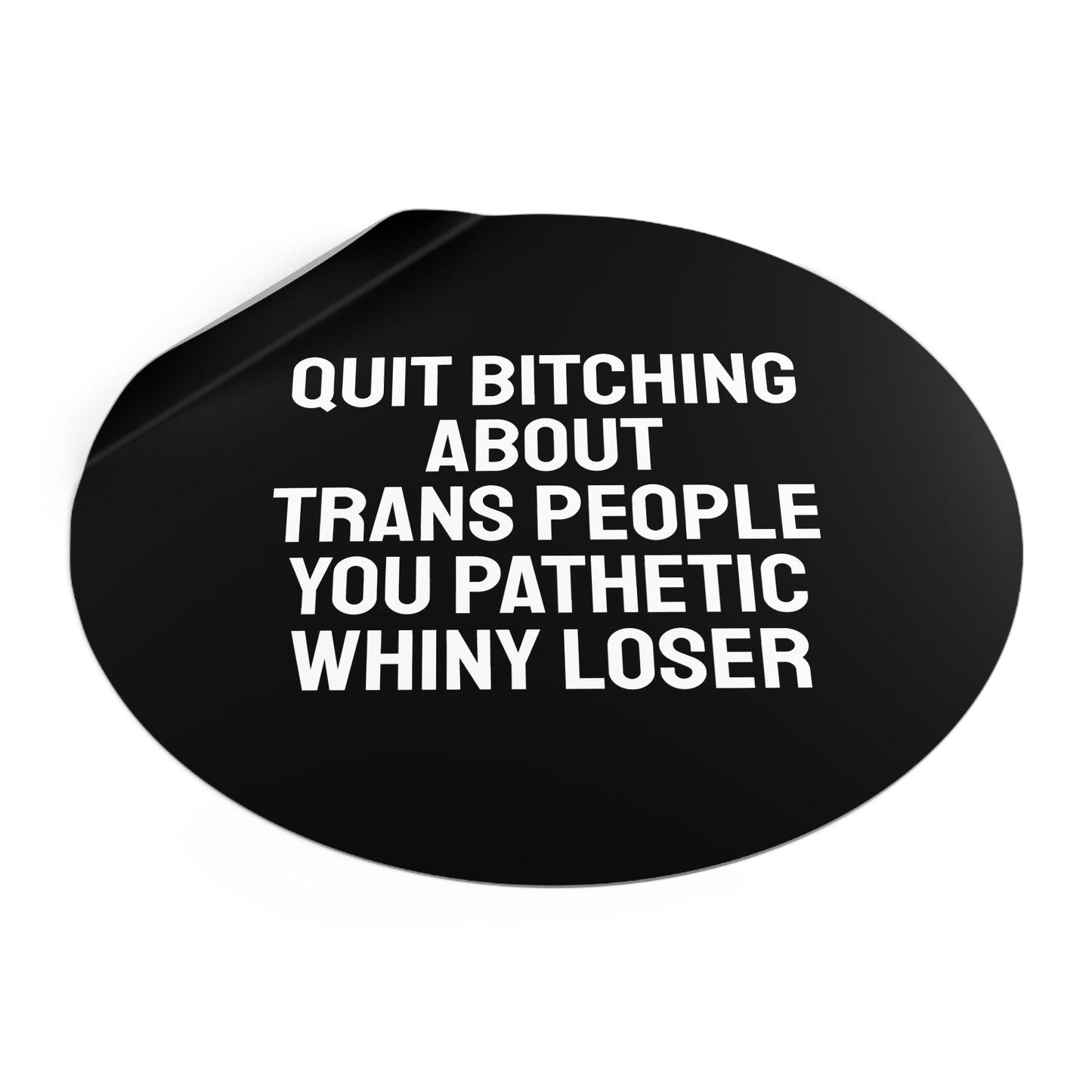 Quit Bitching About Trans People You Pathetic Whiny Loser - Round Vinyl Stickers