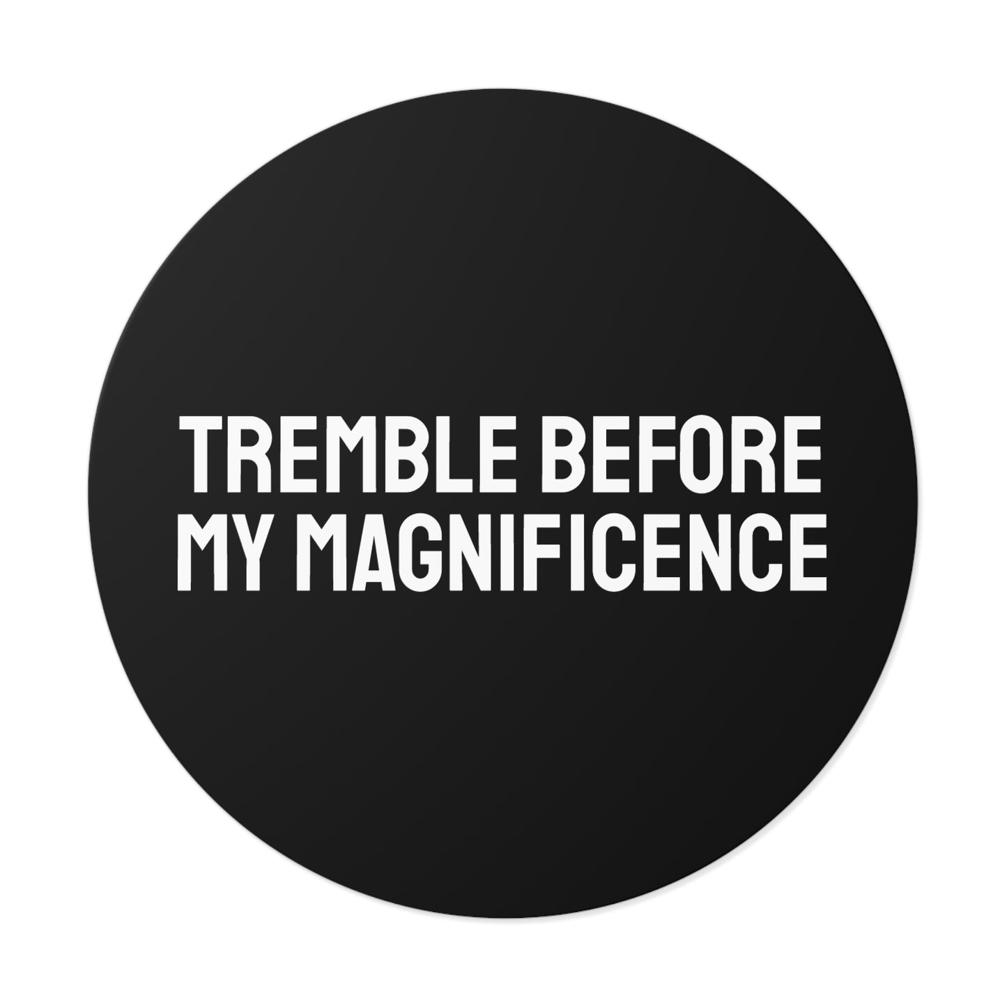 Tremble Before My Magnificence - Round Vinyl Stickers
