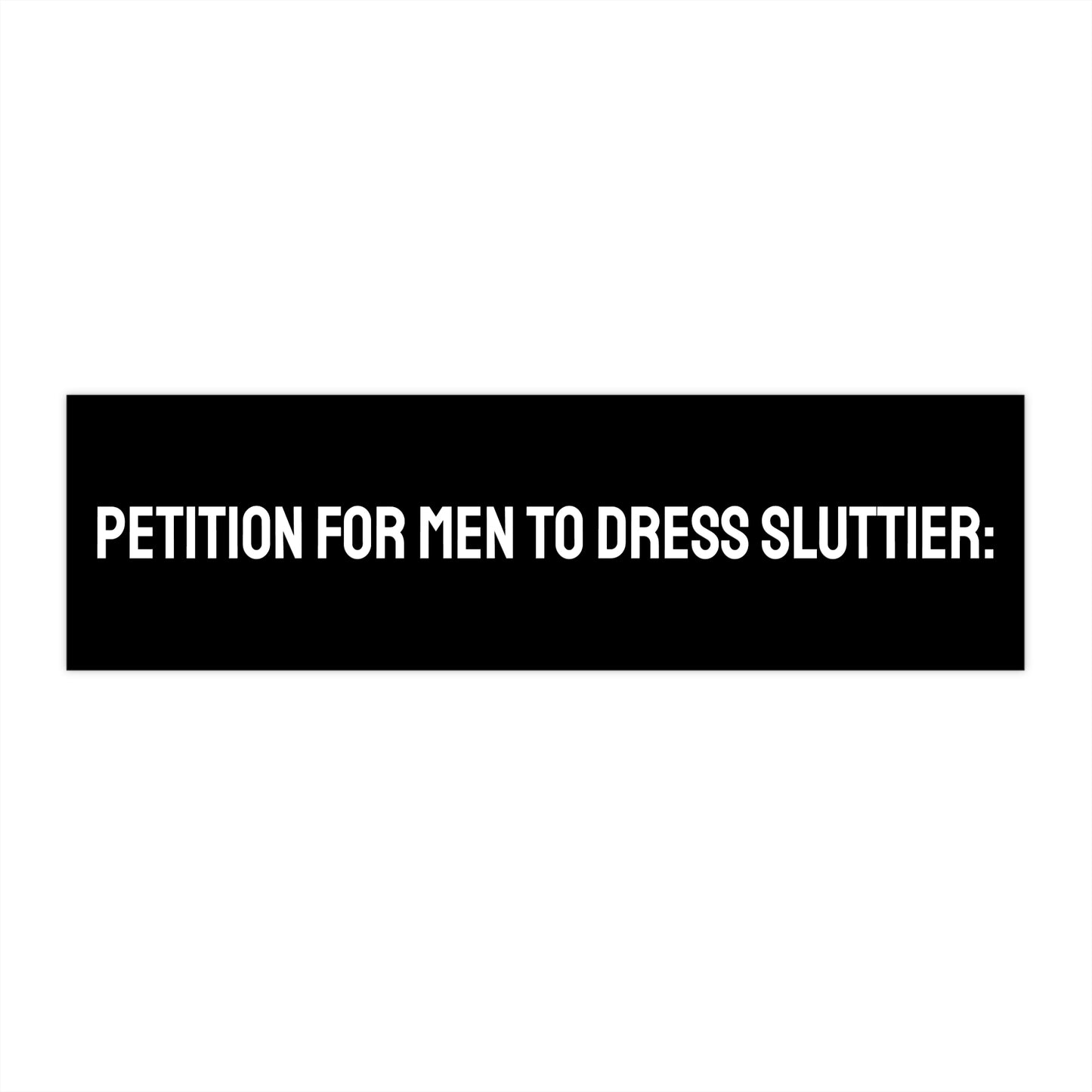 Petition For Men To Dress Sluttier: - Bumper Sticker