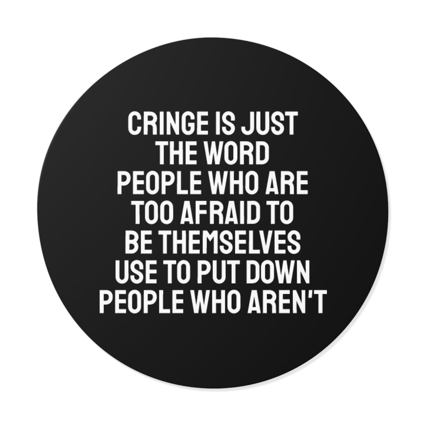Cringe Is Just The Word People Who Are Too Afraid To Be Themselves Use To Put Down People Who Aren't - Round Vinyl Stickers