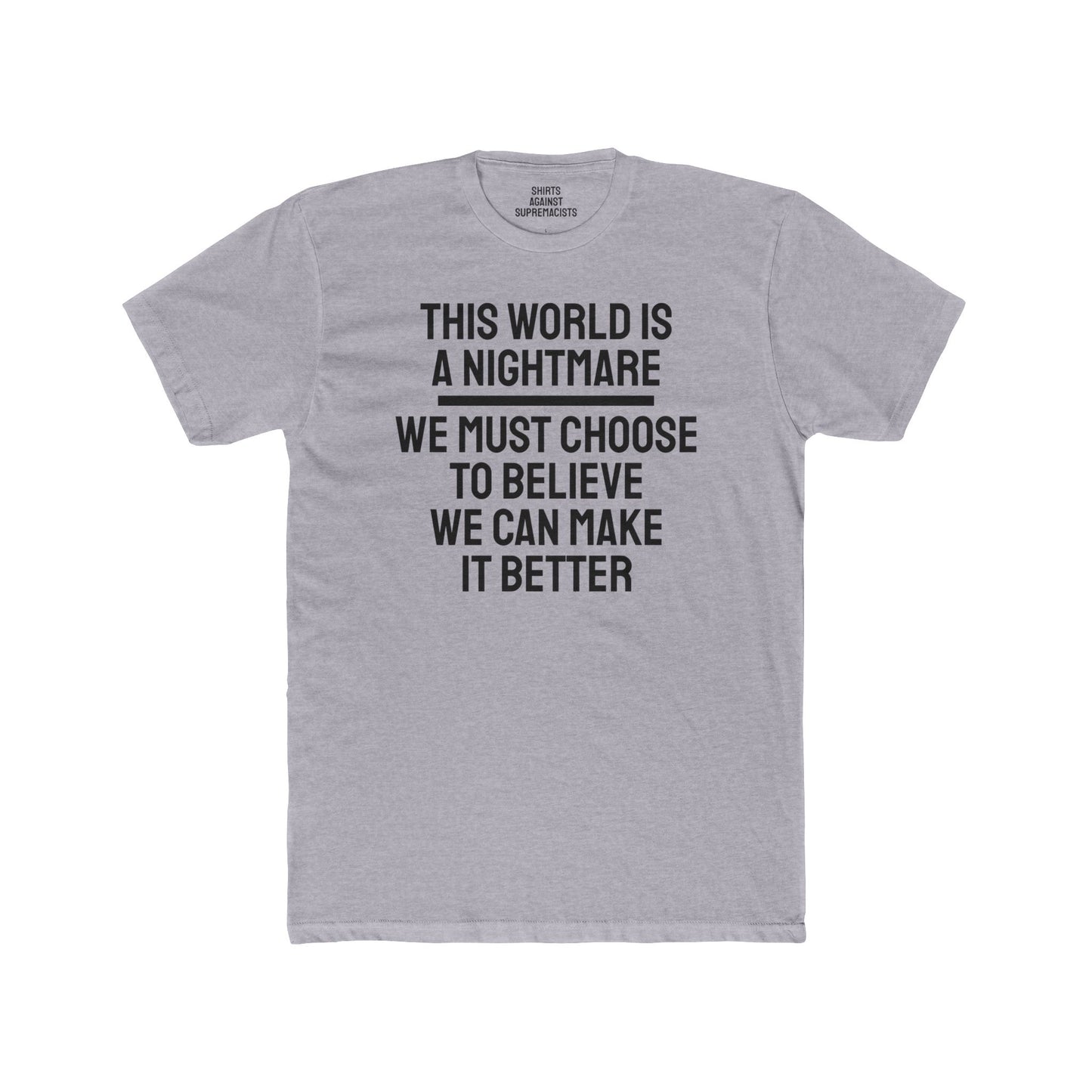 This World Is A Nightmare We Must Choose To Believe We Can Make It Better - Unisex Cotton Crew Tee
